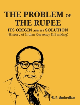 The Problem of the Rupee: ITS ORIGIN AND ITS SOLUTION (History of Indian Currency & Banking) - Ambedkar