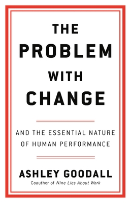 The Problem with Change: And the Essential Nature of Human Performance - Goodall, Ashley