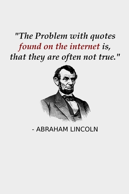 The Problem With Quotes Found On The Internet Is, That They Are Often Not True.: Funny Abraham Lincoln History Teacher Notebook Gift Verify Internet Sources Fictional Abe Lincoln Quote Journal For Journalists, History Majors Abe Lincoln Notebook - Designs, Creekman