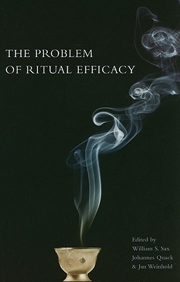 The Problem with Ritual Efficacy - Sax, William (Editor), and Quack, Johannes (Editor), and Weinhold, Jan (Editor)