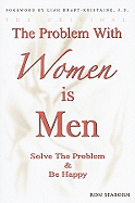 The Problem with Women Is Men: Solve the Problem & Be Happy