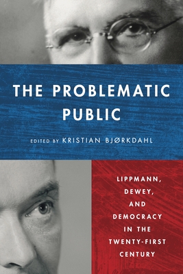 The Problematic Public: Lippmann, Dewey, and Democracy in the Twenty-First Century - Bjrkdahl, Kristian (Editor)