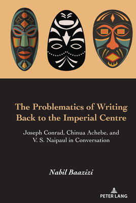 The Problematics of Writing Back to the Imperial Centre: Joseph Conrad, Chinua Achebe and V. S. Naipaul in Conversation - Baazizi, Nabil