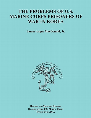 The Problems of U.S. Marine Corps Prisoners of War in Korea (Ocassional Paper Series, United States Marine Corps History and Museums Division) - MacDonald, James A, and History & Museums Division, and United States Marine Corps