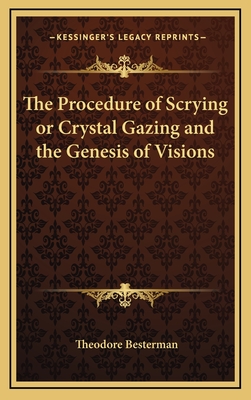 The Procedure of Scrying or Crystal Gazing and the Genesis of Visions - Besterman, Theodore