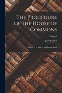 The Procedure of the House of Commons: A Study of Its History and Present Form; Volume I