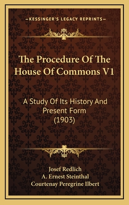 The Procedure Of The House Of Commons V1: A Study Of Its History And Present Form (1903) - Redlich, Josef, and Steinthal, A Ernest (Translated by), and Ilbert, Courtenay Peregrine (Introduction by)