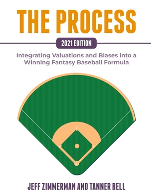 The Process - 2021 Edition: Integrating Valuations and Biases into a Winning Fantasy Baseball Formula - Bell, Tanner, and Zimmerman, Jeff