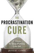 The Procrastination Cure: 7 Steps to Stop Putting Life Off