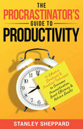The Procrastinator's Guide to Productivity: 15 Effective Strategies & Practical Techniques to Overcome Procrastination, Boost Efficiency & Achieve Results