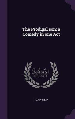 The Prodigal son; a Comedy in one Act - Kemp, Harry
