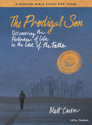 The Prodigal Son - Teen Bible Study Book: Discovering the Fullness of Life in the Love of the Father - Carter, Matt