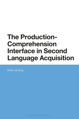 The Production-Comprehension Interface in Second Language Acquisition: An Integrated Encoding-Decoding Model - Lenzing, Anke