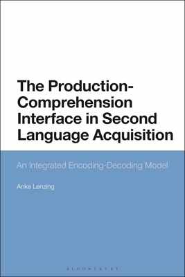 The Production-Comprehension Interface in Second Language Acquisition: An Integrated Encoding-Decoding Model - Lenzing, Anke