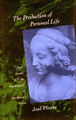 The Production of Personal Life: Class, Gender, and the Psychological in Hawthorne's Fiction - Pfister, Joel, Mr.