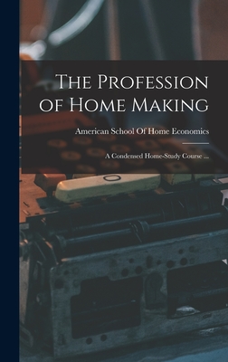 The Profession of Home Making: A Condensed Home-study Course ... - American School of Home Economics (Creator)