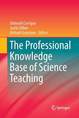 The Professional Knowledge Base of Science Teaching - Corrigan, Deborah (Editor), and Dillon, Justin (Editor), and Gunstone, Richard (Editor)