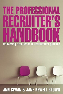 The Professional Recruiter's Handbook: Delivering Excellence in Recruitment Practice - Swain, Ann, and Brown, Jane Newell