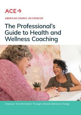 The Professional's Guide to Health and Wellness Coaching: Empower Transformation Through Lifestyle Behavior Change - American Council on Exercise (Editor)