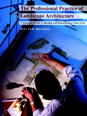 The Professionals Practice of Landscape Architecture: A Complete Guide to Starting and Running Your Own Firm - Rogers, Walter