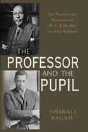 The Professor and the Pupil: The Politics and Friendship of W.E.B. Du Bois and Paul Robeson