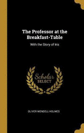 The Professor at the Breakfast-Table: With the Story of Iris