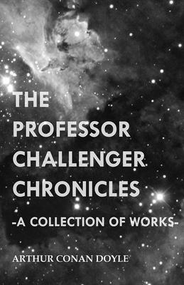 The Professor Challenger Chronicles (A Collection of Works) - Doyle, Arthur Conan, Sir