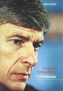 The Professor: The Biography of Arsene Wenger
