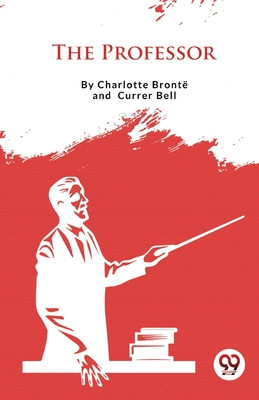 The Professor - Bront, Charlotte, and Bell, Currer