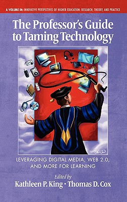 The Professor's Guide to Taming Technology Leveraging Digital Media, Web 2.0 (Hc) - King, Kathleen P (Editor), and Cox, Thomas (Editor)