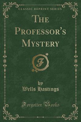 The Professor's Mystery (Classic Reprint) - Hastings, Wells