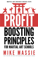 The Profit-Boosting Principles: How to Dramatically Increase Your Martial Arts School Profits Without Increasing Your Overhead (Martial Arts Business Success Steps)