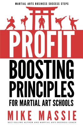 The Profit-Boosting Principles: How to Dramatically Increase Your Martial Arts School Profits Without Increasing Your Overhead (Martial Arts Business Success Steps) - Massie, Mike