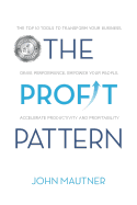 The Profit Pattern: The Top 10 Tools to Transform Your Business, Drive Performance, Empower Your People, Accelerate Productivity and Profitability