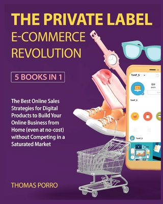 The Profitable Way for Private Label [5 Books in 1]: The Best Online Sales Strategies for Digital Products to Build Your Online Business from Home (even at no-cost) without Competing in a Saturated Market - Porro, Thomas