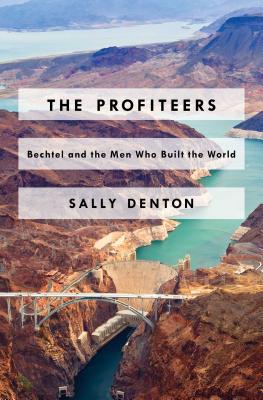 The Profiteers: Bechtel and the Men Who Built the World - Denton, Sally