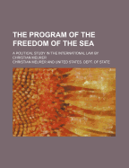 The Program of the Freedom of the Sea: A Political Study in the International Law (Classic Reprint)
