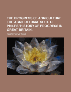 The Progress of Agriculture. the Agricultural Sect. of Philps 'History of Progress in Great Britain'