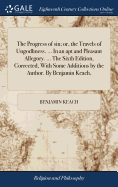 The Progress of sin; or, the Travels of Ungodliness. ... In an apt and Pleasant Allegory. ... The Sixth Edition, Corrected, With Some Additions by the Author. By Benjamin Keach,