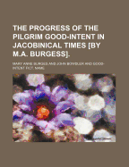 The Progress of the Pilgrim Good-Intent in Jacobinical Times [By M.A. Burgess]