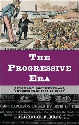 The Progressive Era: Primary Documents on Events from 1890 to 1914 - Burt, Elizabeth V