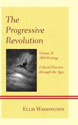 The Progressive Revolution: Liberal Fascism through the Ages, Vol. II: 2009 Writings - Washington, Ellis