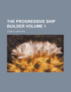 The Progressive Ship Builder Volume 1 - Griffiths, John W