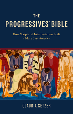 The Progressives' Bible: How Scriptural Interpretation Built a More Just America - Setzer, Claudia
