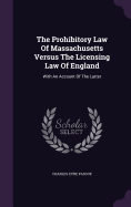 The Prohibitory Law Of Massachusetts Versus The Licensing Law Of England: With An Account Of The Latter