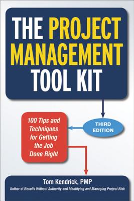 The Project Management Tool Kit: 100 Tips and Techniques for Getting the Job Done Right - Kendrick, Tom, Pmp