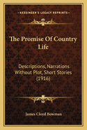 The Promise of Country Life: Descriptions, Narrations Without Plot, Short Stories (1916)