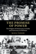 The Promise of Power: the Origins of Democracy in India and Autocracy in Pakistan