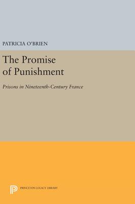 The Promise of Punishment: Prisons in Nineteenth-Century France - O'Brien, Patricia