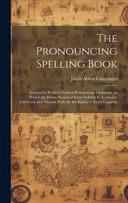 The Pronouncing Spelling Book: Adapted to Walker's Critical Pronouncing Dictionary, in Which the Precise Sound of Every Syllable Is Accurately Conveyed, in a Manner Perfectly Intelligible to Every Capacity - Cummings, Jacob Abbot